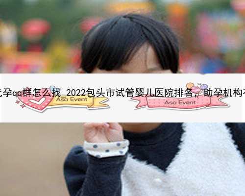 广州代孕qq群怎么找_2022包头市试管婴儿医院排名，助孕机构有两家