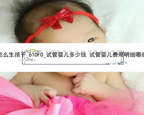 广州代孕怎么生孩子_61OFO_试管婴儿多少钱 试管婴儿费用明细哪些人适合做