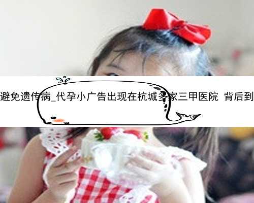 广州代孕产子避免遗传病_代孕小广告出现在杭城多家三甲医院 背后到底是什么